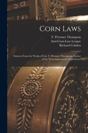 Corn Laws - Extracts From the Works of Col. T. Perronet Thompson, Author of