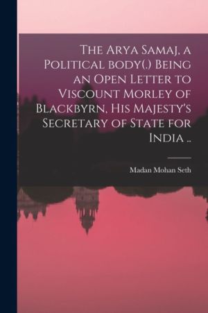 Arya Samaj, a Political Body(.) Being an Open Letter to Viscount Morley of