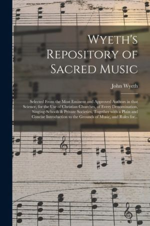 Wyeth's Repository of Sacred Music - Selected From the Most Eminent and App