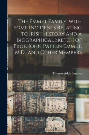 Emmet Family, With Some Incidents Relating to Irish History and a Biographi