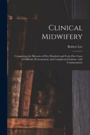 Clinical Midwifery - Comprising the Histories of Five Hundred and Forty-fiv