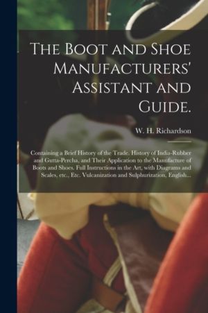 Boot and Shoe Manufacturers' Assistant and Guide. - Containing a Brief Hist