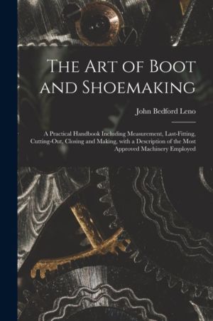 Art of Boot and Shoemaking - a Practical Handbook Including Measurement, La