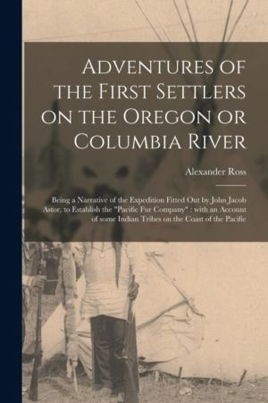 Adventures of the First Settlers on the Oregon or Columbia River [microform