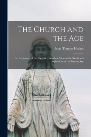 Church and the Age; an Exposition of the Catholic Church in View of the Nee