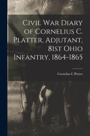 Civil War Diary of Cornelius C. Platter, Adjutant, 81st Ohio Infantry, 1864