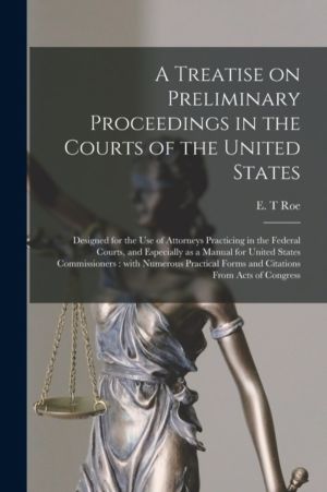 Treatise on Preliminary Proceedings in the Courts of the United States - De
