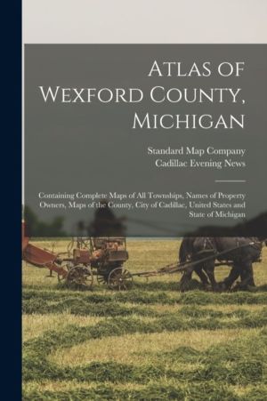 Atlas of Wexford County, Michigan - Containing Complete Maps of All Townshi