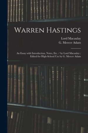 Warren Hastings - an Essay With Introduction, Notes, Etc. / by Lord Macaula