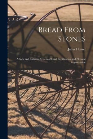 Bread From Stones [microform] - a New and Rational System of Land Fertiliza