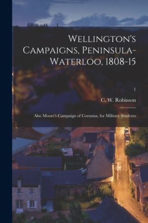 Wellington's Campaigns, Peninsula-Waterloo, 1808-15; Also Moore's Campaign