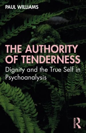 Authority of Tenderness - Dignity and the True Self in Psychoanalysis