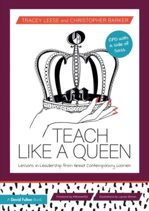 Teach Like a Queen - Lessons in Leadership from Great Contemporary Women