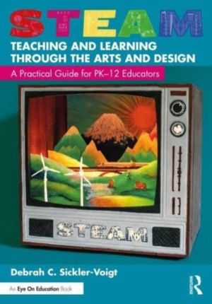 STEAM Teaching and Learning Through the Arts and Design - A Practical Guide