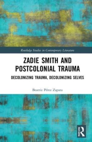 Zadie Smith and Postcolonial Trauma - Decolonising Trauma, Decolonising Sel