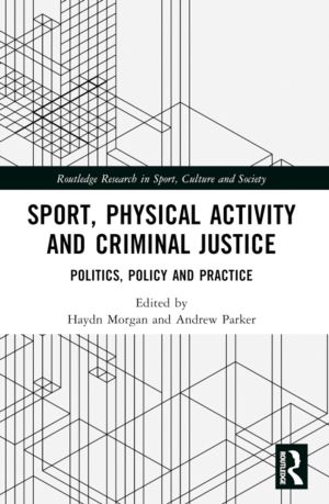 Sport, Physical Activity and Criminal Justice - Politics, Policy and Practi