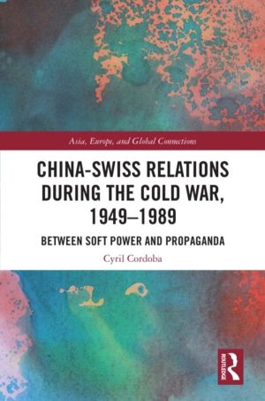 China-Swiss Relations during the Cold War, 1949ÔÇô1989 - Between Soft Power