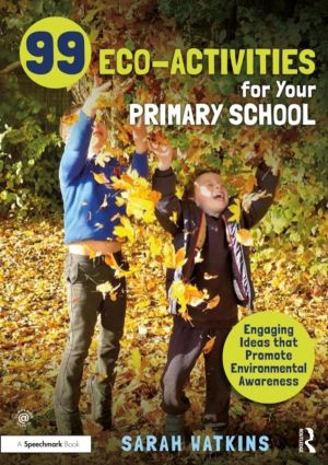 99 Eco-Activities for Your Primary School - Engaging Ideas that Promote Env