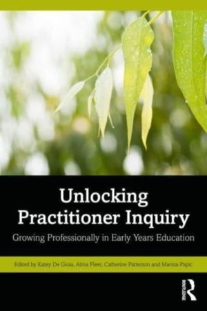 Unlocking Practitioner Inquiry - Growing Professionally in Early Years Educ