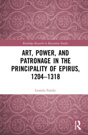 Art, Power, and Patronage in the Principality of Epirus, 1204ÔÇô1318