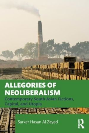 Allegories of Neoliberalism - Contemporary South Asian Fictions, Capital, a
