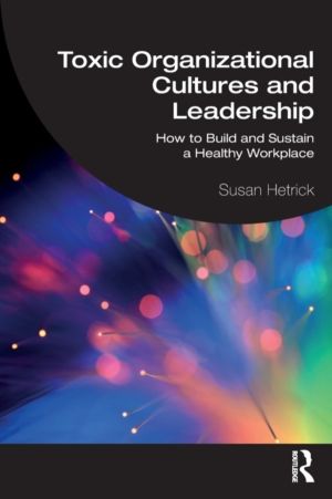 Toxic Organizational Cultures and Leadership - How to Build and Sustain a H