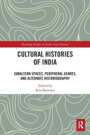 Cultural Histories of India - Subaltern Spaces, Peripheral Genres, and Alte