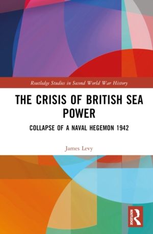 Crisis of British Sea Power - The Collapse of a Naval Hegemon 1942