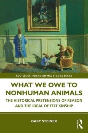 What We Owe to Nonhuman Animals - The Historical Pretensions of Reason and
