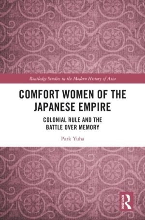 Comfort Women of the Japanese Empire - Colonial Rule and the Battle over Me
