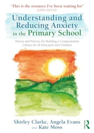 Understanding and Reducing Anxiety in the Primary School - Theory and Pract