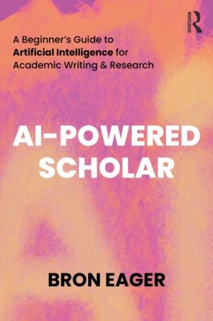 AI-Powered Scholar - A BeginnerÔÇÖs Guide to Artificial Intelligence for Ac