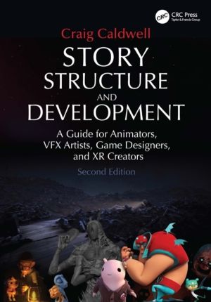 Story Structure and Development - A Guide for Animators, VFX Artists, Game