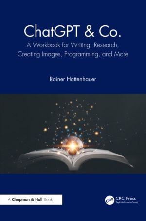 ChatGPT & Co. - A Workbook for Writing, Research, Creating Images, Programm