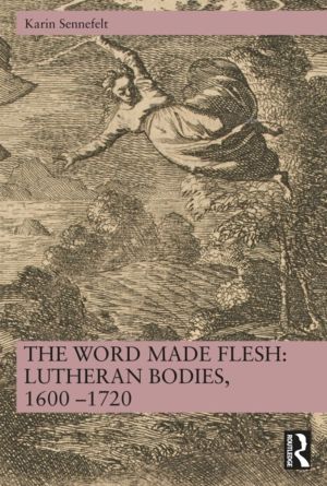 Word Made Flesh: Lutheran Bodies, 1600 ÔÇô1720