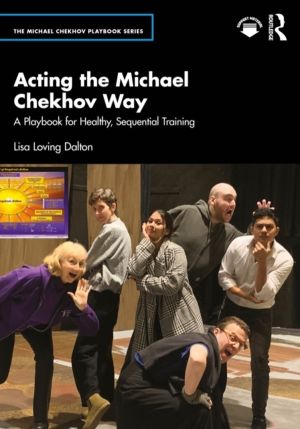 Acting the Michael Chekhov Way - A Playbook for Healthy, Sequential Trainin
