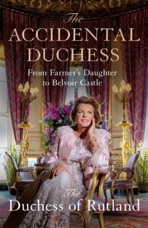 Accidental Duchess - From Farmer's Daughter to Belvoir Castle