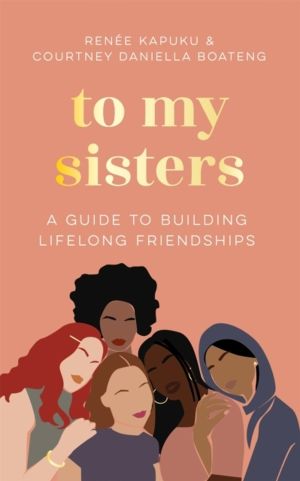 To My Sisters - How to Unlock the Life-Changing Power of Female Friendship