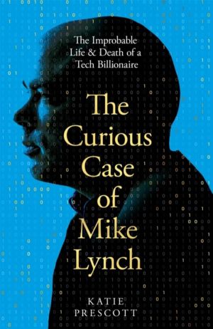 Curious Case of Mike Lynch - The Improbable Life & Death of a Tech Billiona
