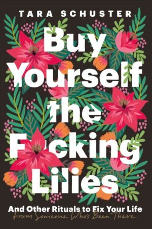 Buy Yourself the F*cking Lilies - And other rituals to fix your life, from