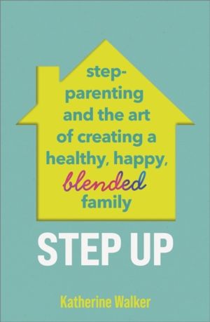 Step Up - Step-parenting and the art of creating a healthy, happy, blended