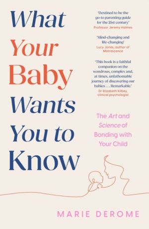 What Your Baby Wants You to Know - The Art and Science of Bonding with Your