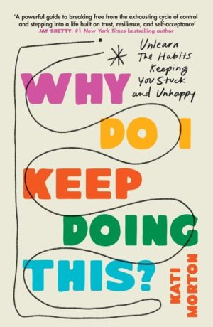 Why Do I Keep Doing This? - Unlearn the Habits Keeping You Stuck and Unhapp