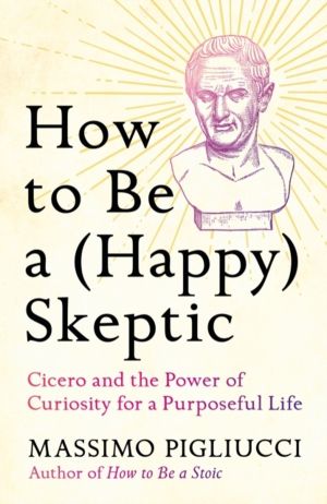 How to Be a (Happy) Skeptic - Cicero and the Power of Curiosity for a Purpo