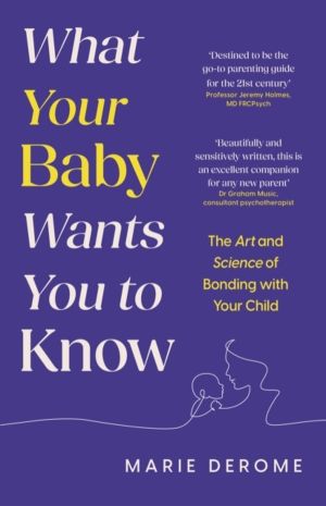 What Your Baby Wants You to Know - The Art and Science of Bonding with Your