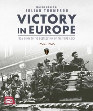 Victory in Europe - From D-Day to the Destruction of the Third Reich, 1944-