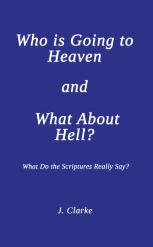 Who is Going to Heaven and What About Hell? - What Do the Scriptures Really