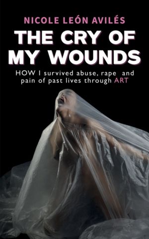 Cry of My Wounds - How I Survived Abuse, Rape and Pain of Past Lives Throug