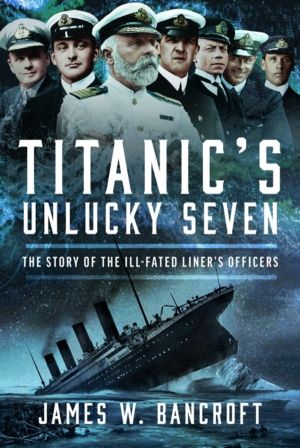 Titanic's Unlucky Seven - The Story of the Ill-Fated LinerÔÇÖs Officers