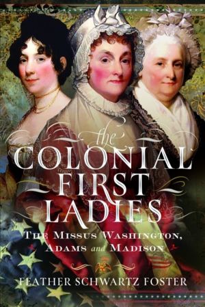 Colonial First Ladies - The Missus Washington, Adams, and Madison